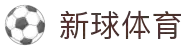 新球体育 - 新一代体育资讯与比分直播服务
